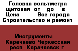 	 Головка вольтметра щитовая, от 0 до 300в › Цена ­ 300 - Все города Строительство и ремонт » Инструменты   . Карачаево-Черкесская респ.,Карачаевск г.